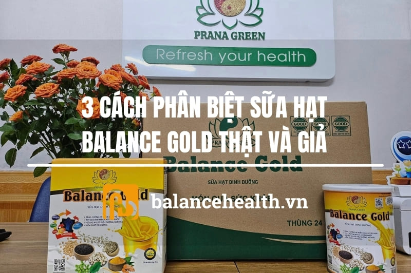 3 Cách Phân Biệt Sữa Hạt Balance Gold Thật Và Giả